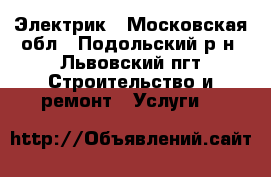 Электрик - Московская обл., Подольский р-н, Львовский пгт Строительство и ремонт » Услуги   
